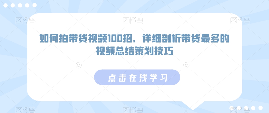 如何拍带货视频100招，详细剖析带货最多的视频总结策划技巧-第一资源库