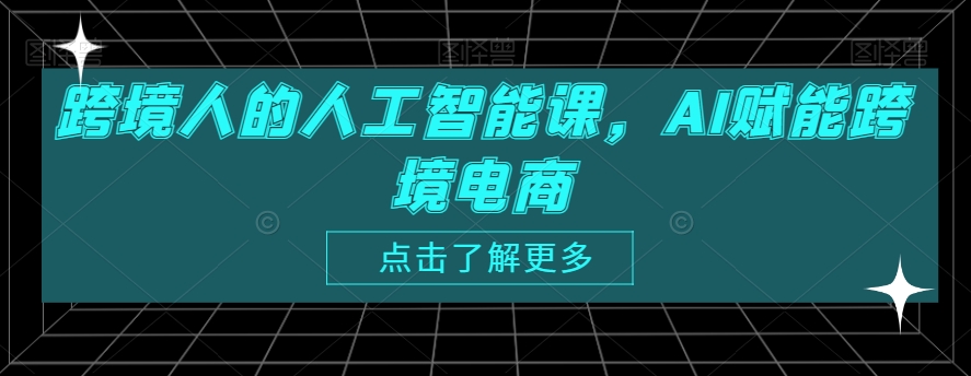 跨境人的人工智能课，AI赋能跨境电商-第一资源库