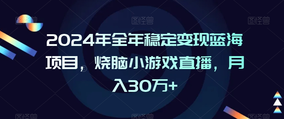 2024年全年稳定变现蓝海项目，烧脑小游戏直播，月入30万+【揭秘】-第一资源库