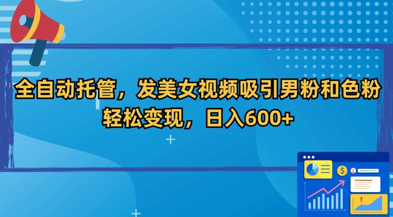 全自动托管，发美女视频吸引男粉和色粉，轻松变现，日入600+【揭秘】-第一资源库