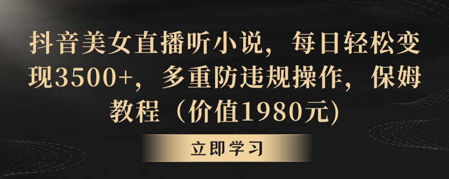 抖音美女直播听小说，每日轻松变现3500+，多重防违规操作，保姆教程（价值1980元)【揭秘】-第一资源库