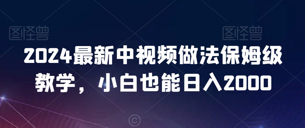 2024最新中视频做法保姆级教学，小白也能日入2000【揭秘】-第一资源库