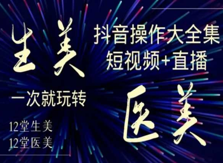 美业全干货·生美·医美抖音操作合集，短视频+直播，一次就玩转-第一资源库