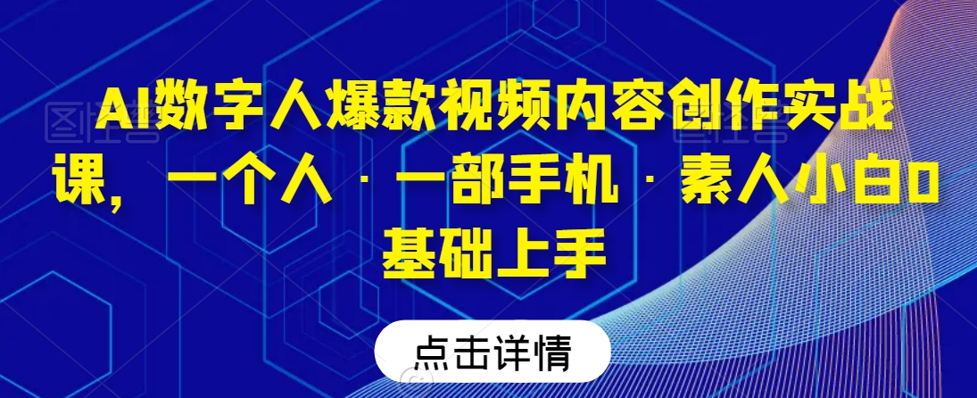 AI数字人爆款视频内容创作实战课，一个人·一部手机·素人小白0基础上手-第一资源库