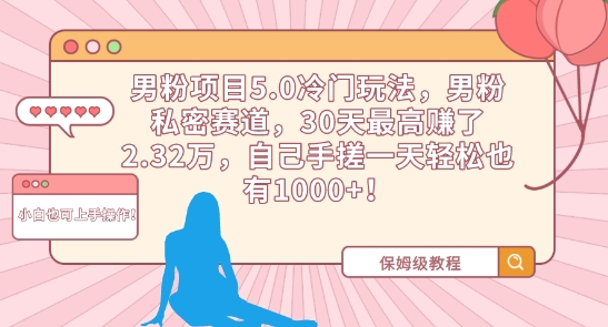 男粉项目5.0冷门玩法，男粉私密赛道，30天最高赚了2.32万，自己手搓一天轻松也有1000+【揭秘】-第一资源库