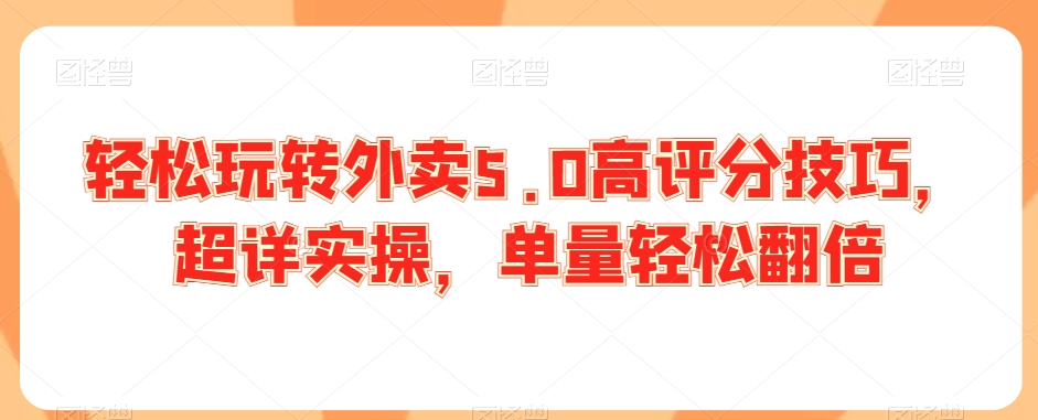 轻松玩转外卖5.0高评分技巧，超详实操，单量轻松翻倍-第一资源库