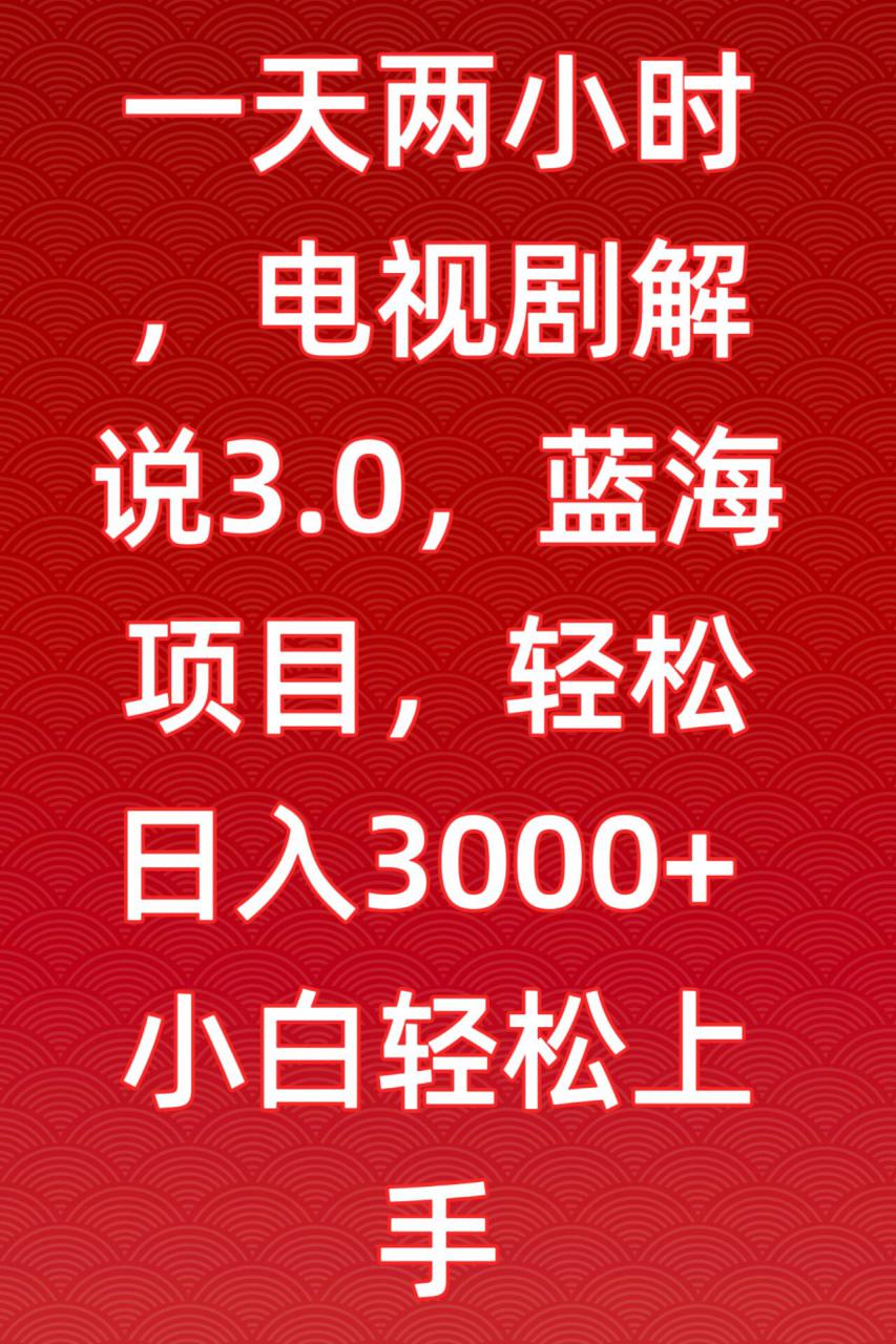 一天两小时，电视剧解说3.0，蓝海项目，轻松日入3000+小白轻松上手【揭秘】-第一资源库