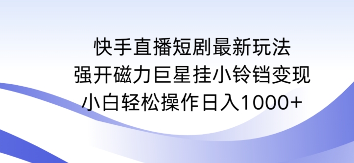 快手直播短剧最新玩法，强开磁力巨星挂小铃铛变现，小白轻松操作日入1000+【揭秘】-第一资源库