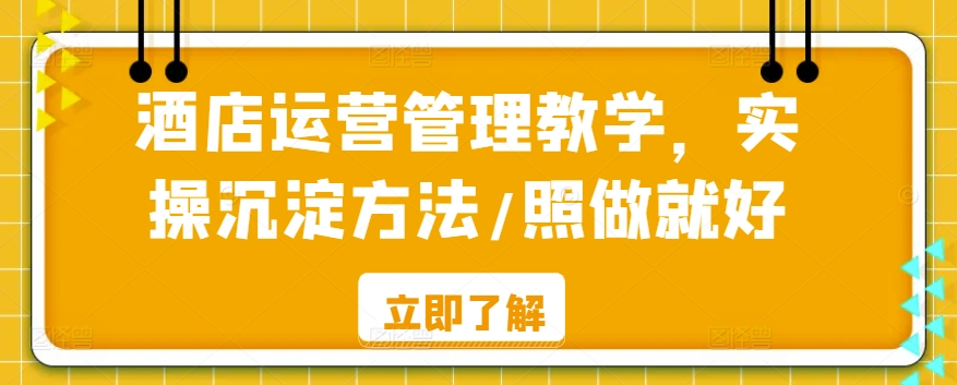 酒店运营管理教学，实操沉淀方法/照做就好-第一资源库