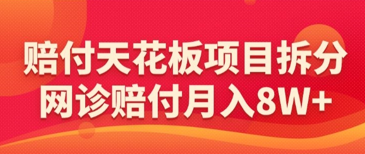 赔付天花板项目拆分，网诊赔付月入8W+-【仅揭秘】-第一资源库