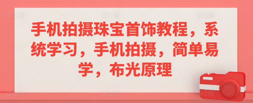 手机拍摄珠宝首饰教程，系统学习，手机拍摄，简单易学，布光原理-第一资源库