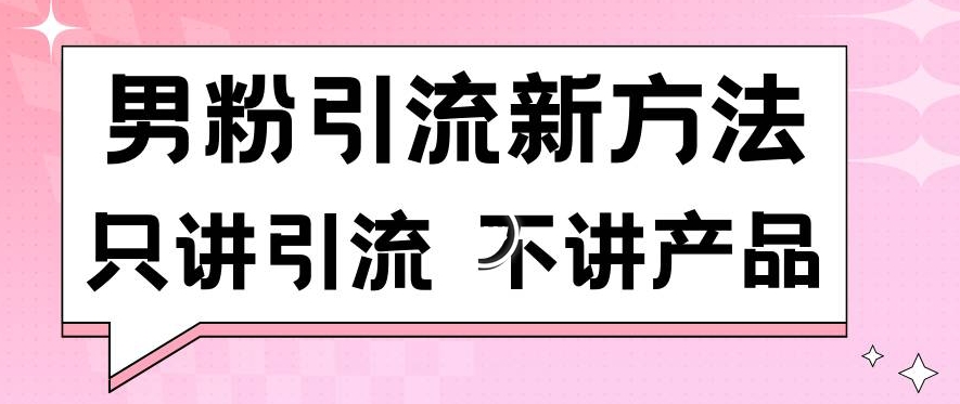 男粉引流新方法日引流100多个男粉只讲引流不讲产品不违规不封号【揭秘】-第一资源库