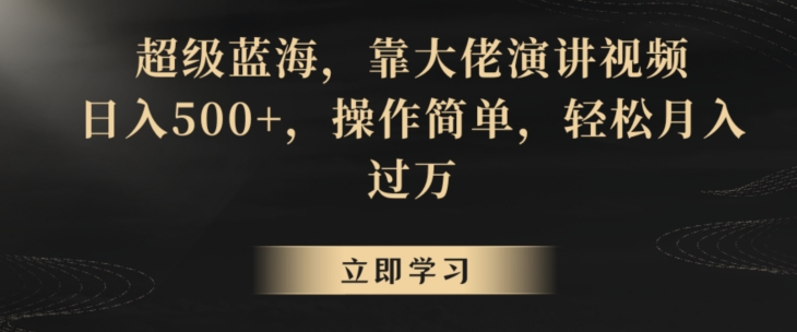 超级蓝海，靠大佬演讲视频，日入500+，操作简单，轻松月入过万【揭秘】-第一资源库