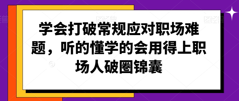 学会打破常规应对职场难题，听的懂学的会用得上职场人破圏锦囊-第一资源库