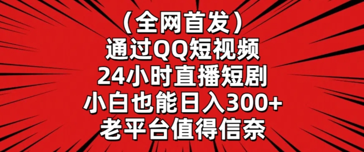 全网首发，通过QQ短视频24小时直播短剧，小白也能日入300+【揭秘】-第一资源库