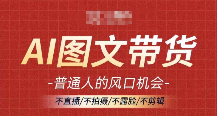 AI图文带货流量新趋势，普通人的风口机会，不直播/不拍摄/不露脸/不剪辑，轻松实现月入过万-第一资源库