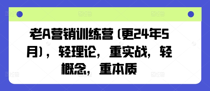 老A营销训练营(更24年8月)，轻理论，重实战，轻概念，重本质-第一资源库