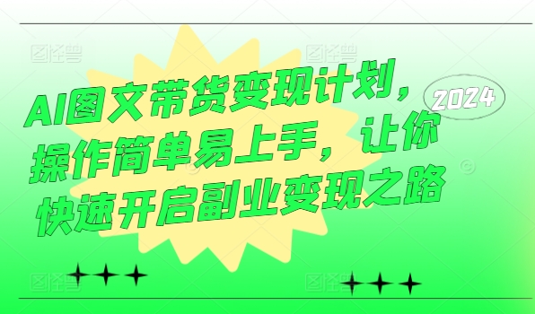 AI图文带货变现计划，操作简单易上手，让你快速开启副业变现之路-第一资源库