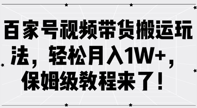 百家号视频带货搬运玩法，轻松月入1W+，保姆级教程来了【揭秘】-第一资源库