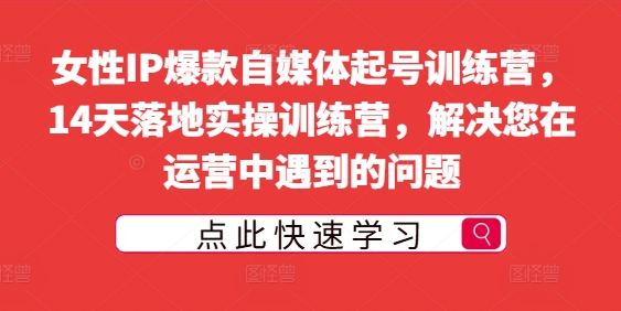 女性IP爆款自媒体起号训练营，14天落地实操训练营，解决您在运营中遇到的问题-第一资源库